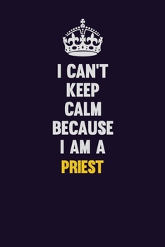 Paperback I Can't Keep Calm Because I Am A Priest: Motivational and inspirational career blank lined gift notebook with matte finish Book