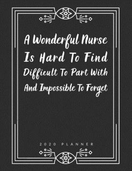 A Wonderful Nurse Is Hard to Find Difficult to Part with And Impossible to Forget: 2020 Planner, Weekly & Monthly, Jan-Dec, Appreciation, Thank You ... Year, Christmas, Xmas, Gift Ideas, Birthday