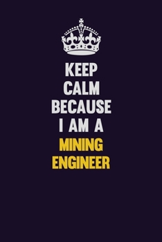 Paperback Keep Calm Because I Am A Mining Engineer: Motivational and inspirational career blank lined gift notebook with matte finish Book