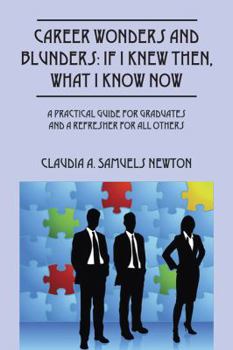 Career Wonders and Blunders: If I Knew Then, What I Know Now: A Practical Guide for Graduates and a Refresher for All Others