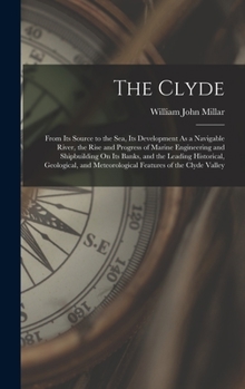 Hardcover The Clyde: From Its Source to the Sea, Its Development As a Navigable River, the Rise and Progress of Marine Engineering and Ship Book