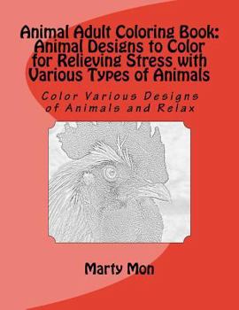 Animal Adult Coloring Book: Animal Designs to Color for Relieving Stress with Various Types of Animals: Color Various Designs of Animals and Relax