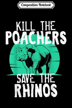 Composition Notebook: Kill Poachers Save The Rhino Rhinoceros Adopt A Gift Journal/Notebook Blank Lined Ruled 6x9 100 Pages