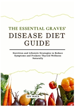 THE ESSENTIAL GRAVES’ DISEASE DIET GUIDE: Nutrition and Lifestyle Strategies to Reduce Symptoms and Promote Thyroid Wellness Naturally