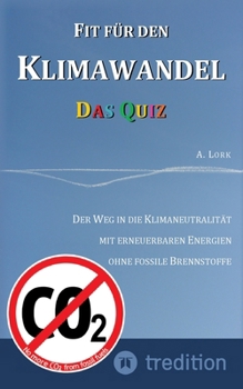 Fit für den Klimawandel - Das Quiz: Klimafragen und Lösungen zum Erraten für Jugendliche und Erwachsene mit und ohne Vorkenntnisse: Der Weg in die Kli