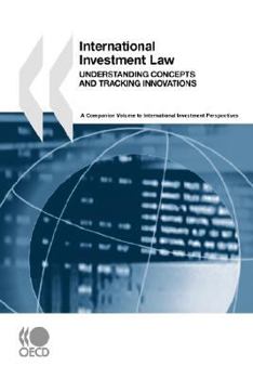 International Investment Law: Understanding Concepts and Tracking Innovations: A Companion Volume to International Investment Perspectives