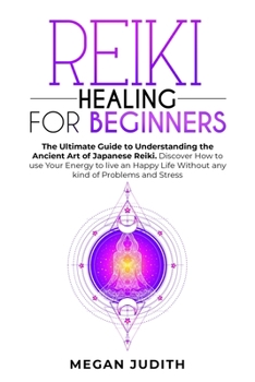 Paperback Reiki Healing for Beginners: The Ultimate Guide Understanding the Ancient Art of Japanese Reiki. Discover How to use Your Energy to live a Happy Li Book