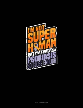 Paperback I'm Not Superhuman But I'm Fighting Psoriasis So Close Enough: 3 Column Ledger Book