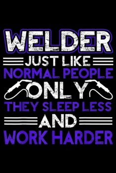 welder just like normal people only they sleep less and work harder: Welder - Like Welder Journal/Notebook Blank Lined Ruled 6x9 100 Pages