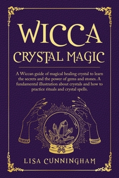 Paperback Wicca Crystal Magic: A Wiccan Guide of Magical Healing Crystal to Learn the Secrets and the Power of Gems and Stones; A Fundamental Illustration About ... How to Practice Rituals and Crystal Spells Book