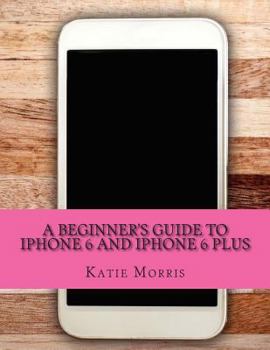 Paperback A Beginner's Guide to iPhone 6 and iPhone 6 Plus: (Or iPhone 4s, iPhone 5, iPhone 5c, iPhone 5s with iOS 8) Book