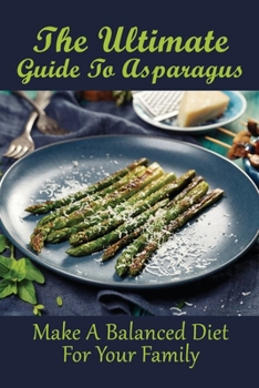 Paperback The Ultimate Guide To Asparagus: Make A Balanced Diet For Your Family: What Foods Go Well With Asparagus? Book