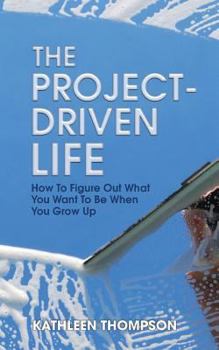 Paperback The Project-Driven Life: How To Figure Out What You Want To Be When You Grow Up Book