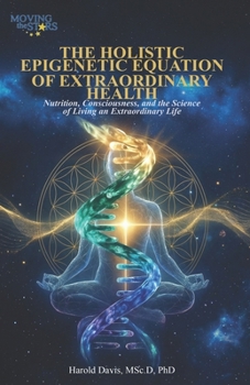The Holistic Epigenetic Equation of Extraordinary Health: Nutrition, Consciousness, and the Science of Living an Extraordinary Life