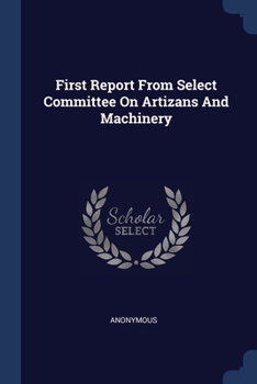 Paperback First Report From Select Committee On Artizans And Machinery Book