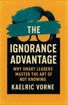 Paperback The Ignorance Advantage: Why Smart Leaders Master the Art of Not Knowing Book