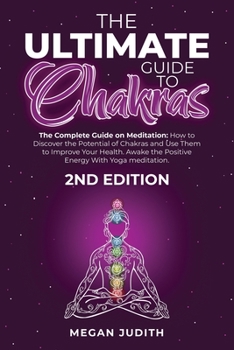 The Ultimate Guide to Chakras: The complete guide on Meditation, how to discover the potential of Chakras and Use Them to Improve Your Health. Awake ... Energy With Yoga meditation. 2ND EDITION.