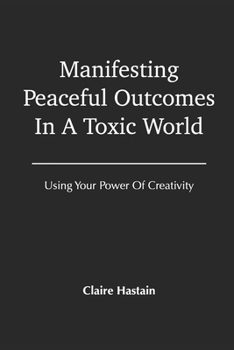 Paperback Manifesting Peaceful Outcomes In A Toxic World, Using Your Power of Creativity Book