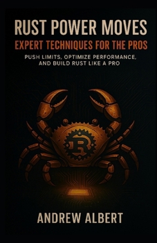 Paperback Rust Power Moves: EXPERT TECHNIQUES FOR THE PROS: Push Limits, Optimize Performance, and Build Rust Like a Pro Book