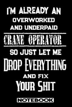 I'm Already An Overworked And Underpaid Crane Operator. So Just Let Me Drop Everything And Fix Your Shit!: Blank Lined Notebook | Appreciation Gift For Crane Operator