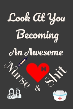 Look At You Becoming An Awesome Nurse & Shit: Nursing Student Gifts, College student gifts. Lined Notebook / Journal Gift, 100 Pages, 6x9, Soft Cover, Matte Finish