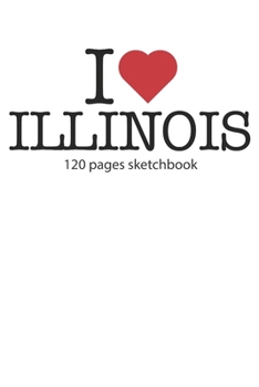 I love Illinois sketchbook: I love Illinois notebook I love Illinois diary I love Illinois booklet I love Illinois recipe book I love Illinois ... journal 120 pages sketchbook circa DIN A5