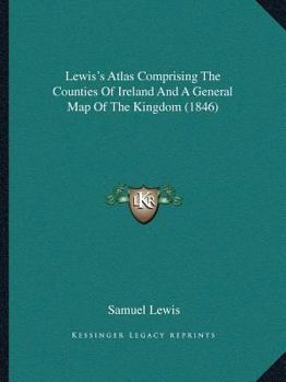 Paperback Lewis's Atlas Comprising The Counties Of Ireland And A General Map Of The Kingdom (1846) Book