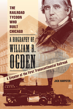 Paperback The Railroad Tycoon Who Built Chicago: A Biography of William B. Ogden Book