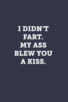 I didn't fart. My ass blew you a kiss.: Blank Lined Journal Notebook to Write In, Sarcastic Gag Gift for Women and Men
