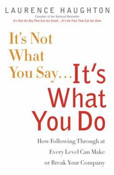 Hardcover It's Not What You Say...It's What You Do: How Following Through at Every Level Can Make or Break Your Company Book