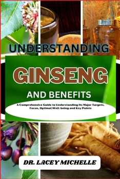 Paperback Understanding Ginseng and Benefits: A Comprehensive Guide to Understanding Its Major Targets, Focus, Optimal Well-being and Key Points Book