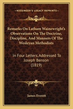 Paperback Remarks On Latham Wainewright's Observations On The Doctrine, Discipline, And Manners Of The Wesleyan Methodists: In Four Letters, Addressed To Joseph Book