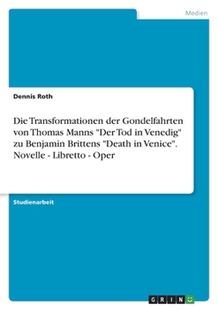 Die Transformationen der Gondelfahrten von Thomas Manns "Der Tod in Venedig" zu Benjamin Brittens "Death in Venice". Novelle - Libretto - Oper (German Edition)