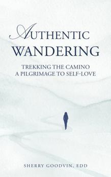 Authentic Wandering: Trekking the Camino A Pilgrimage to Self-Love