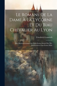 Paperback Le Romans De La Dame À La Lycorne Et Du Biau Chevalier Au Lyon: Ein Abenteuerroman Aus Dem Ersten Drittel Des Xiv. Jahrhunderts Zum Ersten Male [German] Book