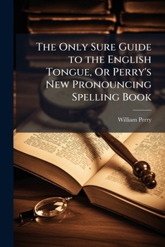Paperback The Only Sure Guide to the English Tongue, Or Perry's New Pronouncing Spelling Book