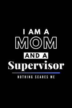 I Am A Mom And A Supervisor Nothing Scares Me: Funny Appreciation Journal Gift For Her Softback Writing Book Notebook (6" x 9") 120 Lined Pages