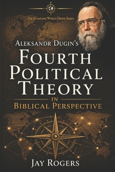 Aleksandr Dugin's Fourth Political Theory in Biblical Perspective: Book 3 in the Changing World Order series