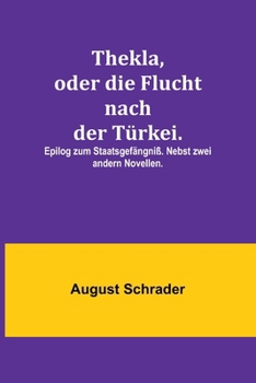 Thekla, oder die Flucht nach der Türkei.; Epilog zum Staatsgefängniß. Nebst zwei andern Novellen.