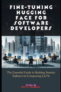 Paperback Fine-tuning Hugging Face For Software Developers: The Essential Guide to Building Smarter Software by Conquering LLMs Book