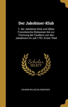 Der Jakobiner-Klub: T. der Jakobiner-Klub und D]das Franz�sische Klubwesen bis zur Trennung der Feuillans von den Jakobinern im Juli 1791, Erster Theil