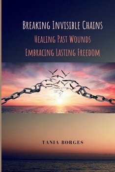 Paperback Breaking Invisible Chains: Healing Past Wounds, Embracing Lasting Freedom Book