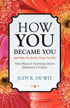 How You Became You (and Why You Do the Things You Do): How Abusive Parenting Styles Debilitate Children
