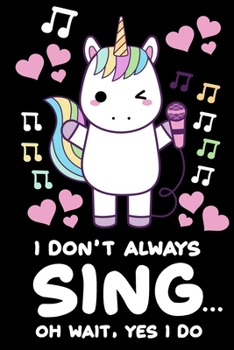I Don't Always Sing Oh Wait Yes I Do Notebook: Lined Journal Notebook For Unicorn Lover - Unicorns Notebooks For Kids & Girls - 120 Pages 6x9 Diary Notebook