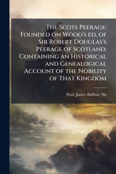 Paperback The Scots Peerage: Founded on Wood's ed. of Sir Robert Douglas's Peerage of Scotland; Containing an Historical and Genealogical Account of the Nobilit Book