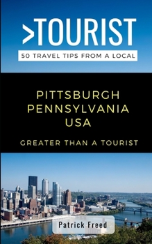 GREATER THAN A TOURIST- PITTSBURGH PENNSYLVANIA USA: 50 Travel Tips from a Local (Greater Than a Tourist Pennsylvania)