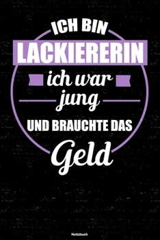 Ich bin Lackiererin ich war jung und brauchte das Geld Notizbuch: Lackiererin Journal DIN A5 liniert 120 Seiten Geschenk (German Edition)