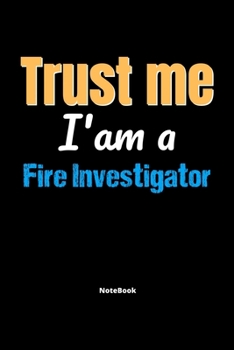 Trust Me I'm A Fire Investigator Notebook - Fire Investigator Funny Gift: Lined Notebook / Journal Gift, 120 Pages, 6x9, Soft Cover, Matte Finish