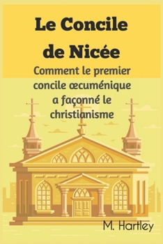 Le Concile de Nicée: Comment le premier concile œcuménique a façonné le Christianisme.: Dévoiler les débats historiques, intrigues politiques et ... du christianisme primitif. (French Edition)