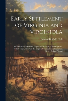 Paperback Early Settlement of Virginia and Virginiola: As Noticed by Poets and Players in the Time of Shakespeare, With Some Letters On the English Colonization Book